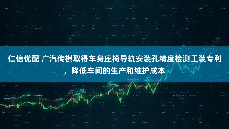仁信优配 广汽传祺取得车身座椅导轨安装孔精度检测工装专利，降低车间的生产和维护成本